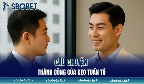 Câu chuyện thành công của CEO Tuấn Tú
