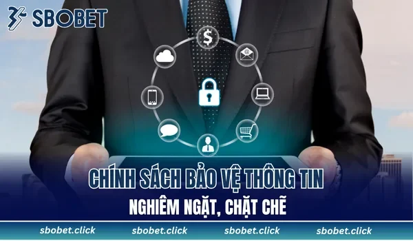 Chính sách bảo vệ thông tin nghiêm ngặt, chặt chẽ