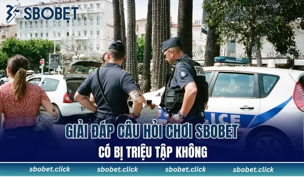 Giải đáp câu hỏi chơi SBOBET có bị triệu tập không