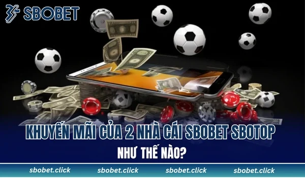 Khuyến mãi của 2 nhà cái Sbobet Sbotop như thế nào?