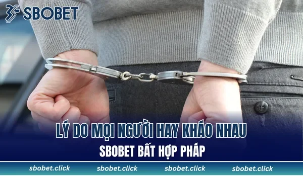 Lý do mọi người hay kháo nhau SBOBET bất hợp pháp