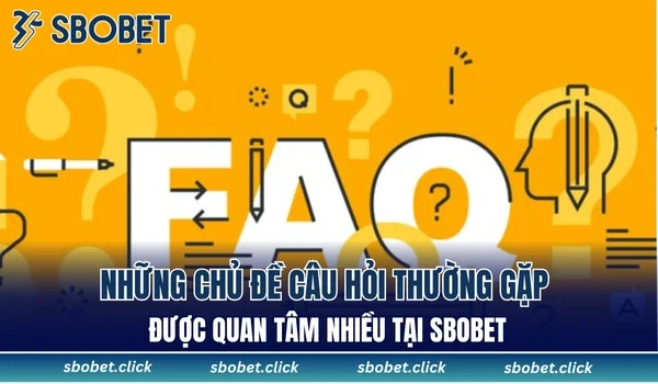 Những chủ đề câu hỏi thường gặp được quan tâm nhiều tại SBOBET