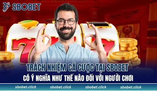 Trách nhiệm cá cược tại SBOBET có ý nghĩa như thế nào đối với người chơi