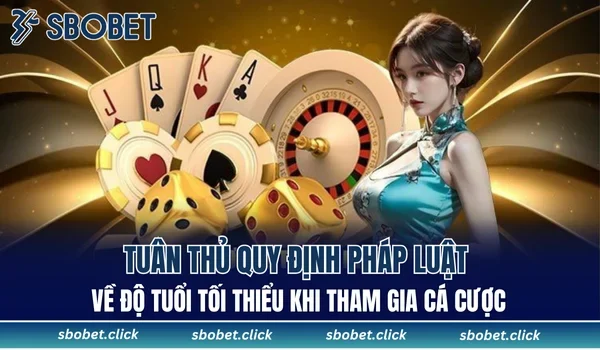 Tuân thủ quy định pháp luật về độ tuổi tối thiểu khi tham gia cá cược
